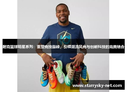 耐克篮球明星系列：重塑竞技巅峰，引领潮流风尚与创新科技的完美结合