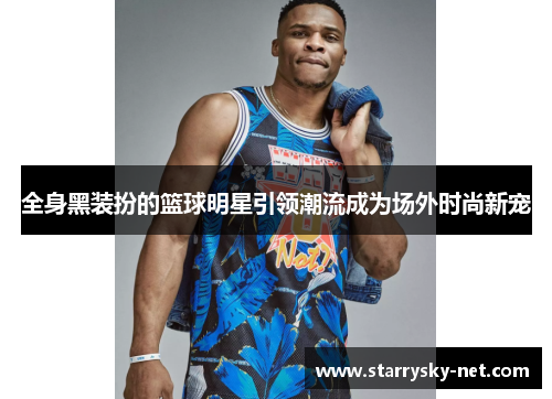 全身黑装扮的篮球明星引领潮流成为场外时尚新宠